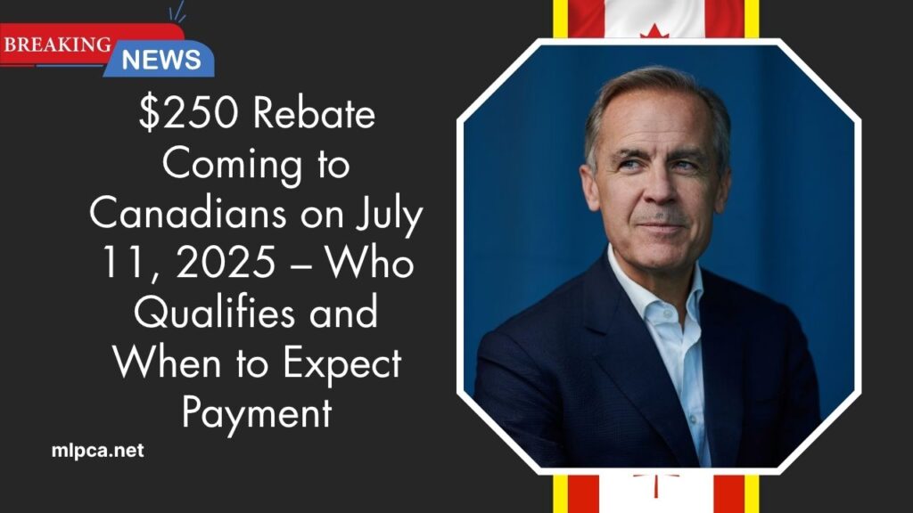$250 Rebate Coming to Canadians on July 11, 2025 – Who Qualifies and When to Expect Payment