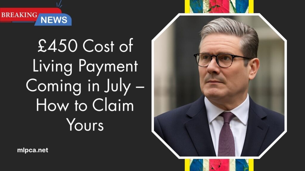 £450 Cost of Living Payment Coming in July – How to Claim Yours