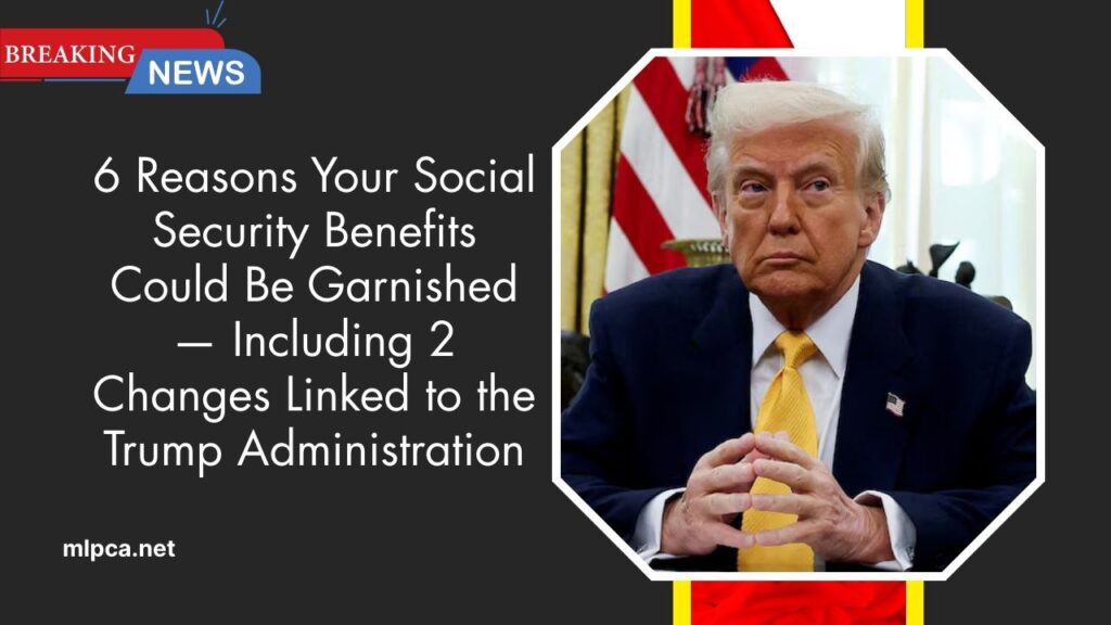 6 Reasons Your Social Security Benefits Could Be Garnished — Including 2 Changes Linked to the Trump Administration