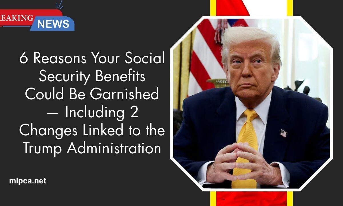 6 Reasons Your Social Security Benefits Could Be Garnished — Including 2 Changes Linked to the Trump Administration