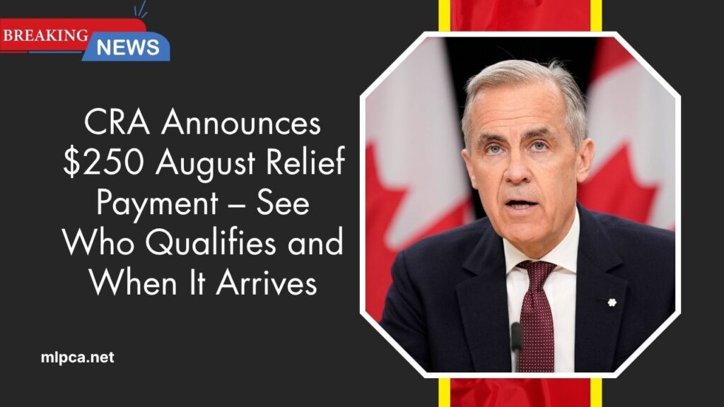 CRA Announces $250 August Relief Payment – See Who Qualifies and When It Arrives