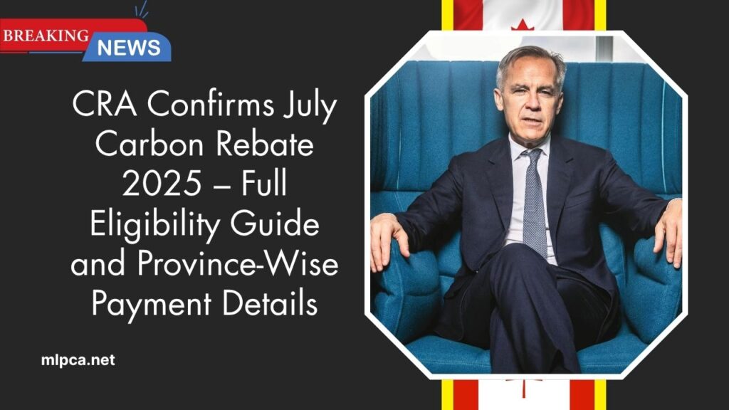 CRA Confirms July Carbon Rebate 2025 – Full Eligibility Guide and Province-Wise Payment Details