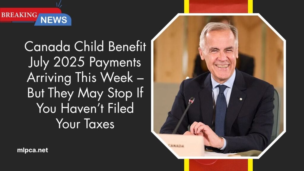 Canada Child Benefit July 2025 Payments Arriving This Week – But They May Stop If You Haven’t Filed Your Taxes