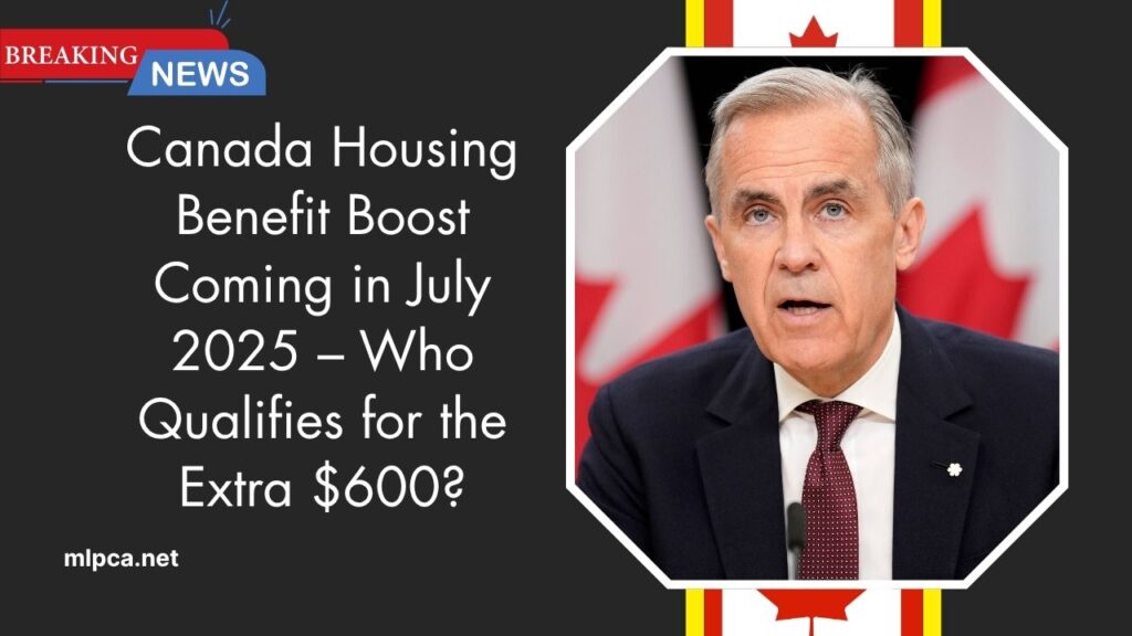 Canada Housing Benefit Boost Coming in July 2025 – Who Qualifies for the Extra $600?