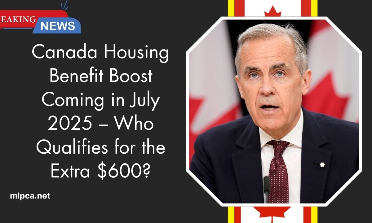 Canada Housing Benefit Boost Coming in July 2025 – Who Qualifies for the Extra $600?